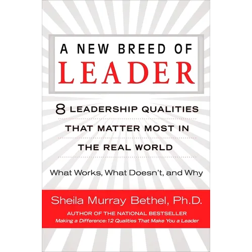 A New Breed of Leader: 8 Leadership Qualities That Matter Most in the Real World What Works, What Doesn't, and Why