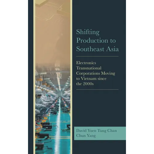 Shifting Production to Southeast Asia: Electronics Transnational Corporations Moving to Vietnam Since the 2000s - Hardcover