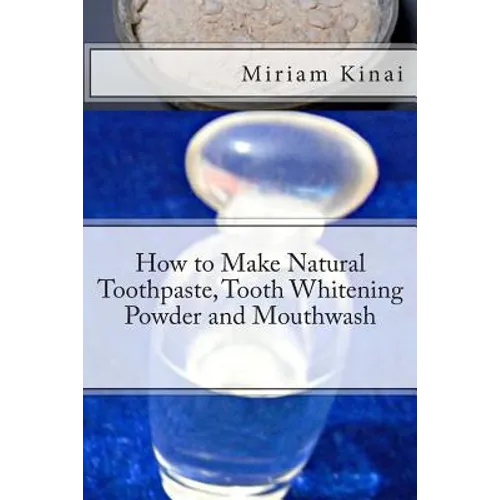 How to Make Natural Toothpaste, Tooth Whitening Powder and Mouthwash - Paperback