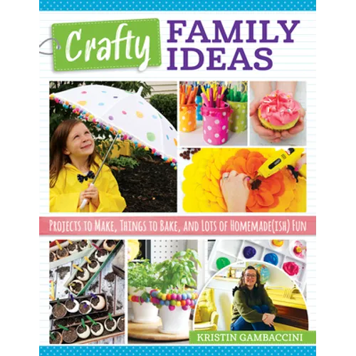 Crafty Family Ideas: Projects to Make, Things to Bake, and Lots of Homemade(ish) Fun - Paperback