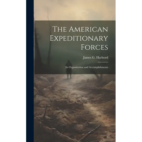 The American Expeditionary Forces; Its Organization and Accomplishments - Hardcover