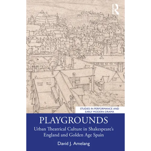 Playgrounds: Urban Theatrical Culture in Shakespeare's England and Golden Age Spain - Paperback