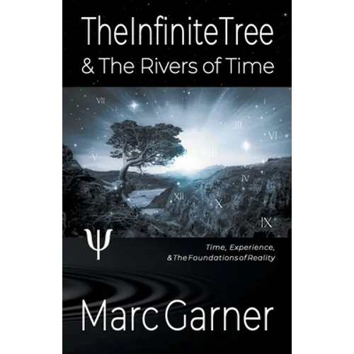 The Infinite Tree & The Rivers of Time: Time, Experience, & The Foundations of Reality - Paperback