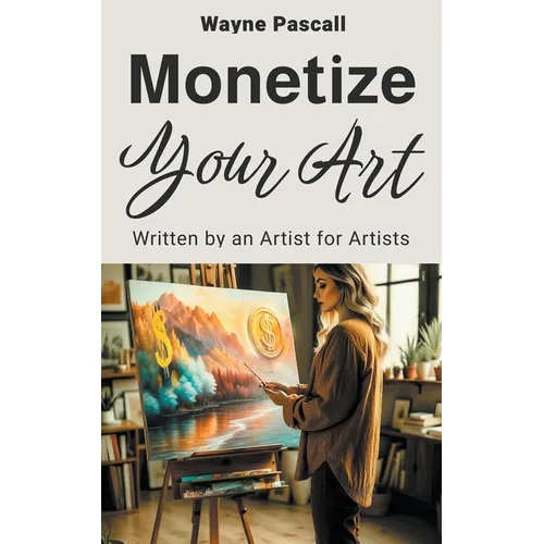 Monetize Your Art: Written by an Artist for Artists - Paperback