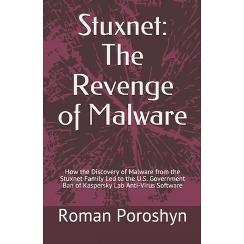 Stuxnet: The Revenge of Malware: How the Discovery of Malware from the Stuxnet Family Led to the U.S. Government Ban of Kaspers - Paperback