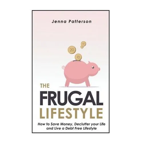 The Frugal Lifestyle: How to Save Money, Declutter your Life and Live a Debt Free Lifestyle - Paperback