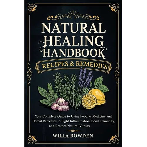 Natural Healing Handbook Recipes & Remedies: Your Complete Guide to Using Food as Medicine and Herbal Remedies to Fight Inflammation, Boost Immunity, - Paperback