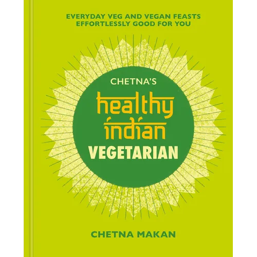 Chetna's Healthy Indian: Vegetarian: Everyday Veg and Vegan Feasts Effortlessly Good for You - Hardcover