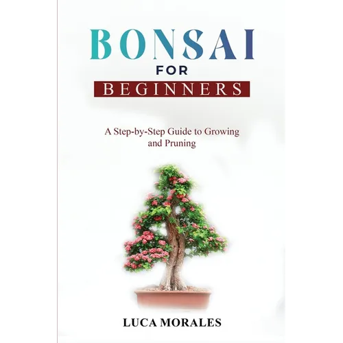 Bonsai for Beginners: A Step-by-Step Guide to Growing and Pruning