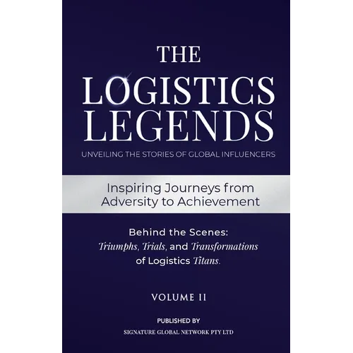 The Logistics Legends - Volume II: Real Stories. Hard Truths. Transformational Lessons.