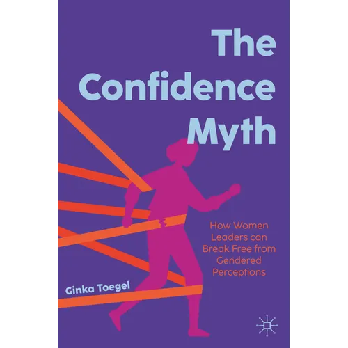 The Confidence Myth: How Women Leaders Can Break Free from Gendered Perceptions - Hardcover