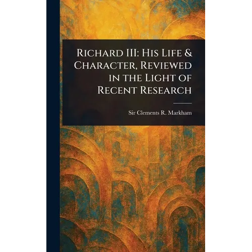 Richard III: His Life & Character, Reviewed in the Light of Recent Research - Hardcover