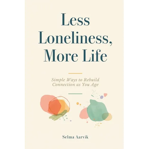 Less Loneliness, More Life: Simple Ways to Rebuild Connection as You Age - Paperback