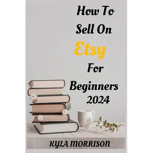 How to Sell on Etsy for Beginners 2024: A Comprehensive Guide for Beginner Sellers - Paperback