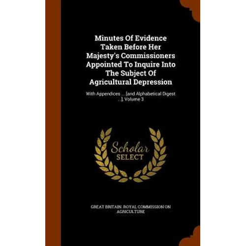 Minutes Of Evidence Taken Before Her Majesty's Commissioners Appointed To Inquire Into The Subject Of Agricultural Depression: With Appendices ... [an - Hardcover