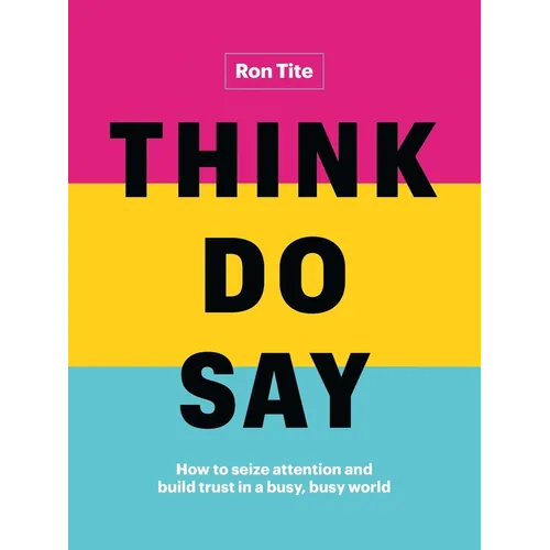 Think. Do. Say.: How to Seize Attention and Build Trust in a Busy, Busy World - Hardcover