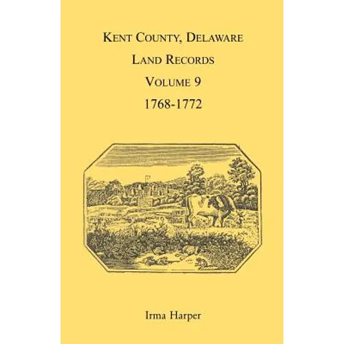 Kent County, Delaware Land Records, Volume 9: 1768-1772 - Paperback