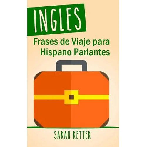 Ingles: Frases De Viaje para Hispano Parlantes: Las 1000 frases de viaje mas utiles en ingles para viajeros que hablan castellano.