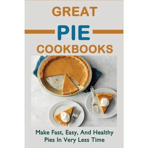 Great Pie Cookbooks: Make Fast, Easy, And Healthy Pies In Very Less Time: Pie Recipes With Modern Taste Twists - Paperback