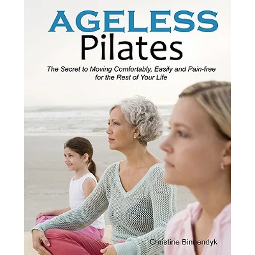 Ageless Pilates: The Secret to Moving Comfortably, Easily and Pain-free for the Rest of Your Life