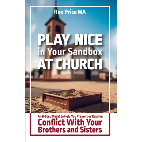 Play Nice in Your Sandbox at Church: An 8 Step Model to Help You Prevent or Resolve Conflict with Your Brothers and Sisters - Paperback