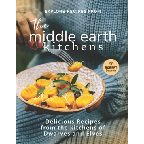 Explore Recipes from the Middle Earth Kitchens: Delicious Recipes from the kitchens of Dwarves and Elves - Paperback