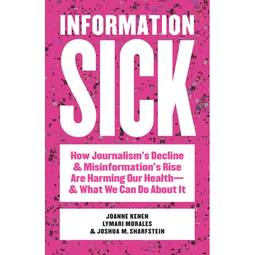 Information Sick: How Journalism's Decline and Misinformation's Rise Are Harming Our Health--And What We Can Do about It - Paperback