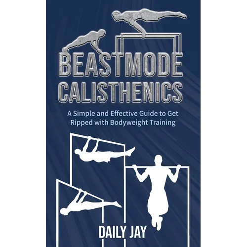 Beastmode Calisthenics: A Simple and Effective Guide to Get Ripped with Bodyweight Training - Paperback