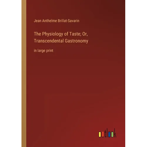The Physiology of Taste; Or, Transcendental Gastronomy: in large print - Paperback
