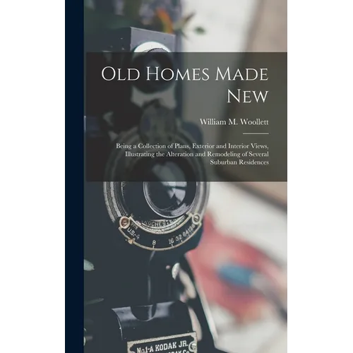 Old Homes Made New: Being a Collection of Plans, Exterior and Interior Views, Illustrating the Alteration and Remodeling of Several Suburban Residence