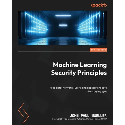 Machine Learning Security Principles: Keep data, networks, users, and applications safe from prying eyes - Paperback