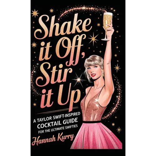Shake It Off, Stir It Up: A Taylor Swift-Inspired Cocktail Guide for the Ultimate Swifties - Hardcover