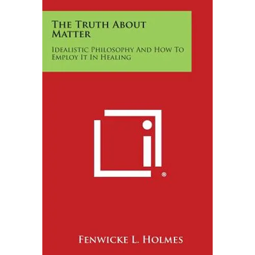 The Truth about Matter: Idealistic Philosophy and How to Employ It in Healing - Paperback