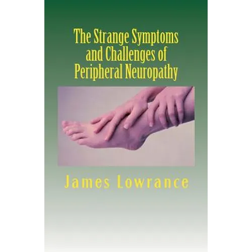 The Strange Symptoms and Challenges of Peripheral Neuropathy: Unusual Manifestations of Malfunctioning Nerves as Related by a PN Patient