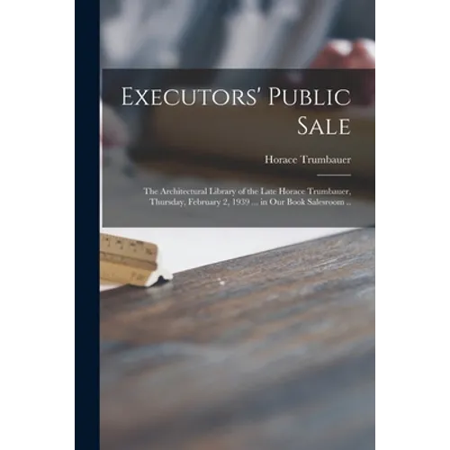 Executors' Public Sale: the Architectural Library of the Late Horace Trumbauer, Thursday, February 2, 1939 ... in Our Book Salesroom .. - Paperback