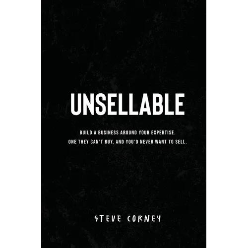 Unsellable: Build a business around your expertise. One they can't buy, and that you'd never want to sell. - Paperback