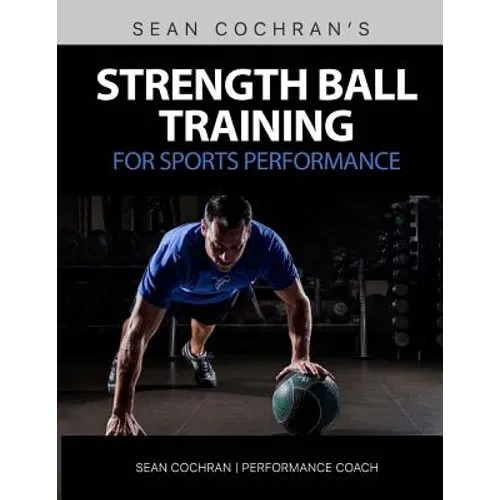 Strength Ball Training for Sports Performance: Exercise Ball & Medicine Ball Exercises, Programs, & Protocols - Paperback