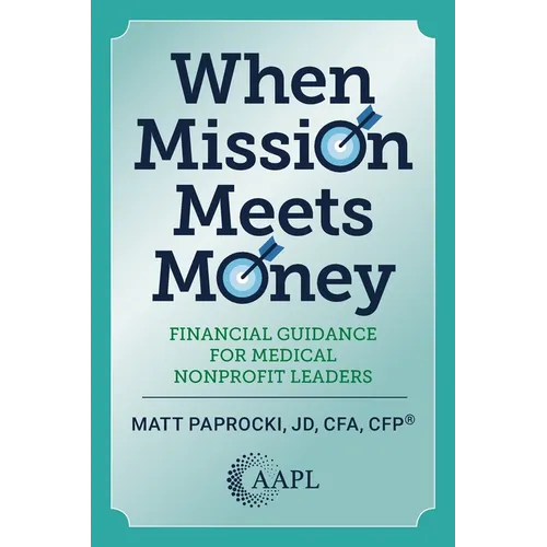 When Mission Meets Money: Financial Guidance for Medical Nonprofit Leaders - Paperback