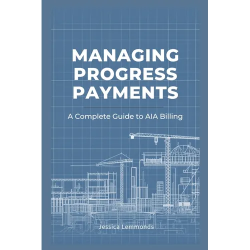 Managing Progress Payments: A Complete Guide to AIA Billing - Paperback