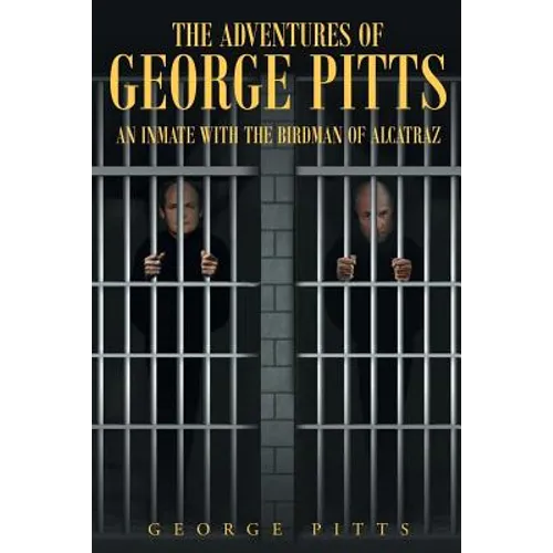 The Adventures of George Pitts: An Inmate with the Birdman of Alcatraz - Paperback