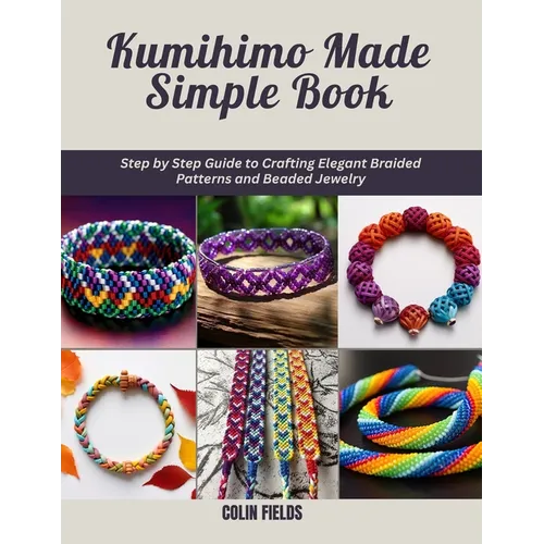 Kumihimo Made Simple Book: Step by Step Guide to Crafting Elegant Braided Patterns and Beaded Jewelry - Paperback