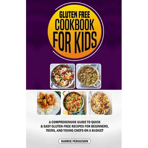 Gluten Free Cookbook for Kids: A Comprehensive Guide to Quick & Easy Gluten-Free Recipes for Beginners, Teens, and Young Chefs on a Budget - Paperback