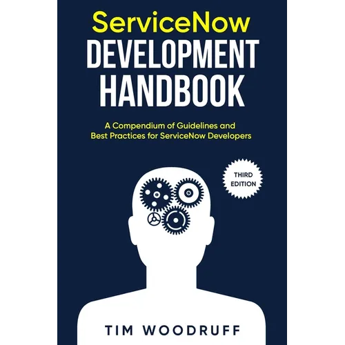 ServiceNow Development Handbook - Third Edition: A compendium of ServiceNow 