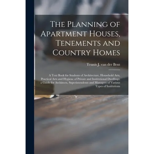 The Planning of Apartment Houses, Tenements and Country Homes; a Text Book for Students of Architecture, Household Arts, Practical Arts and Hygiene of - Paperback
