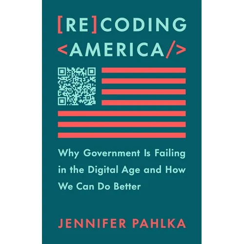 Recoding America: Why Government Is Failing in the Digital Age and How We Can Do Better
