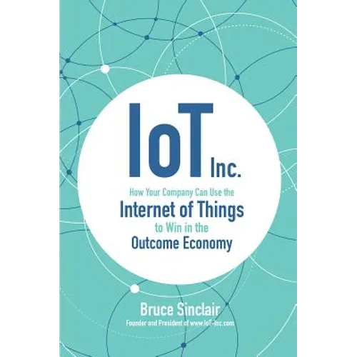 Iot Inc: How Your Company Can Use the Internet of Things to Win in the Outcome Economy - Hardcover