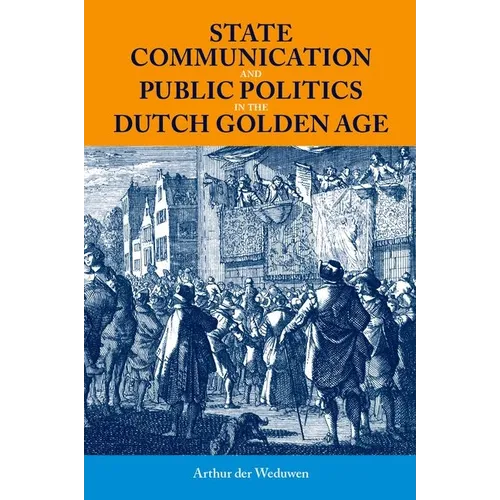 State Communication and Public Politics in the Dutch Golden Age - Hardcover