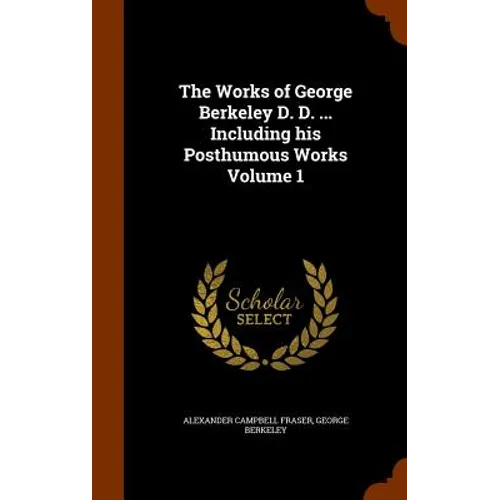 The Works of George Berkeley D. D. ... Including his Posthumous Works Volume 1 - Hardcover