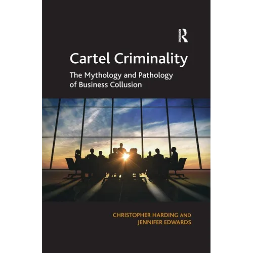 Cartel Criminality: The Mythology and Pathology of Business Collusion - Paperback