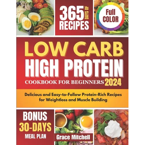 Low Carb High Protein Cookbook for Beginners 2024: Delicious and Easy-to-Follow Protein-Rich Recipes for Weightloss and Muscle Building - Paperback